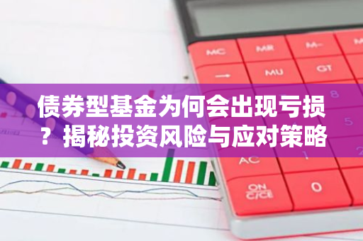 债券型基金为何会出现亏损？揭秘投资风险与应对策略
