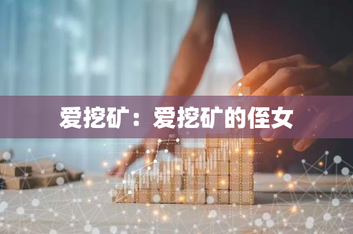 爱挖矿：爱挖矿的侄女-第1张图片-智财锋资讯网