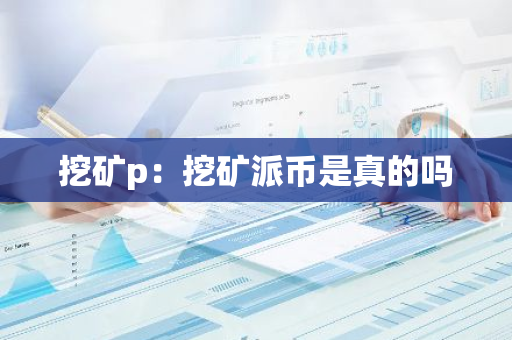 挖矿p：挖矿派币是真的吗