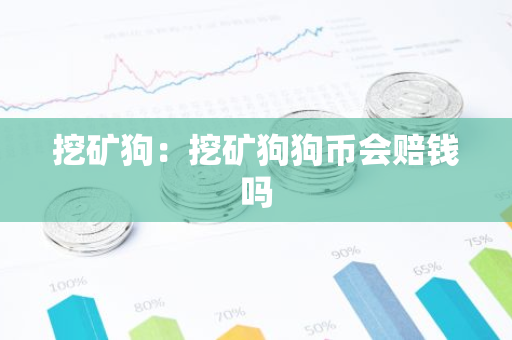 挖矿狗：挖矿狗狗币会赔钱吗