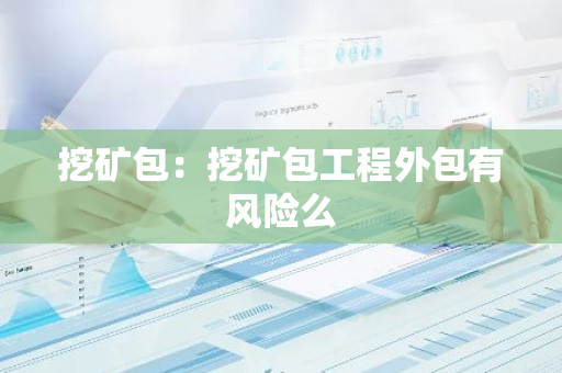 挖矿包：挖矿包工程外包有风险么