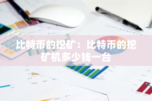 比特币的挖矿：比特币的挖矿机多少钱一台