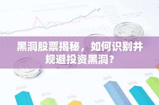 黑洞股票揭秘，如何识别并规避投资黑洞？