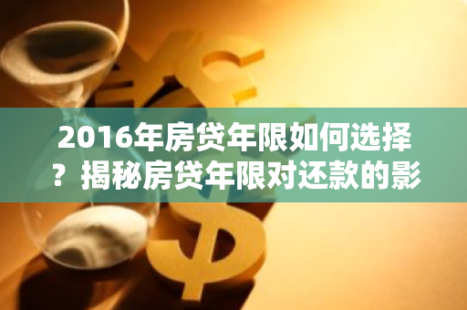 2016年房贷年限如何选择？揭秘房贷年限对还款的影响