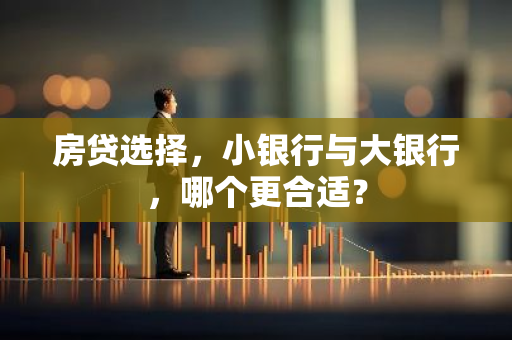 房贷选择，小银行与大银行，哪个更合适？