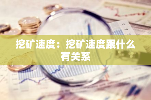 挖矿速度:挖矿速度跟什么有关系-第1张图片-智财锋资讯网 挖矿速度:挖矿速度跟什么有关系-第1张图片-智财锋资讯网