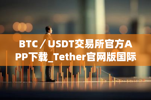 BTC／USDT交易所官方APP下载_Tether官网版国际版下载地址(v3.1.18）