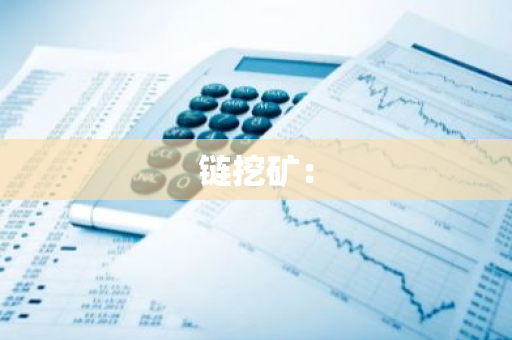 链挖矿：-第1张图片-智财锋资讯网