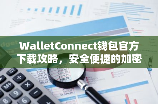 WalletConnect钱包官方下载攻略，安全便捷的加密货币连接指南-第1张图片-智财锋资讯网