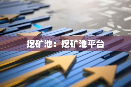 挖矿池：挖矿池平台