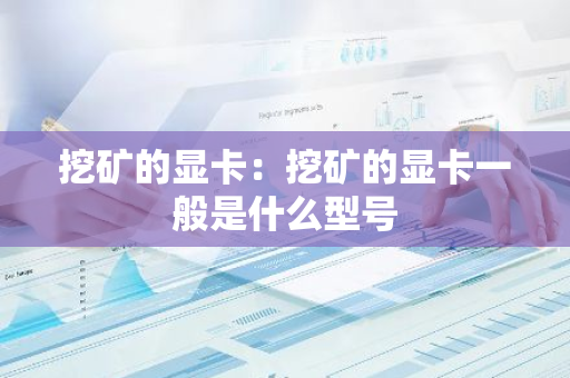 挖矿的显卡：挖矿的显卡一般是什么型号