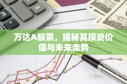 万达A股票，揭秘其投资价值与未来走势