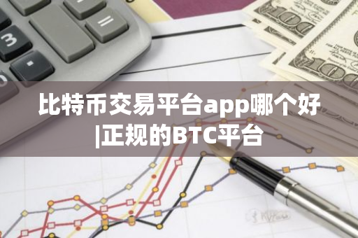 比特币交易平台app哪个好|正规的BTC平台