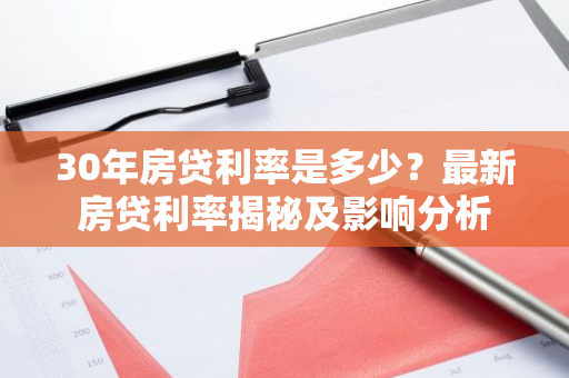 30年房贷利率是多少？最新房贷利率揭秘及影响分析