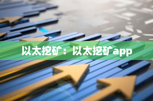 以太挖矿:以太挖矿app-第1张图片-智财锋资讯网 以太挖矿:以太挖矿app-第1张图片-智财锋资讯网