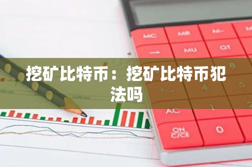 挖矿比特币:挖矿比特币犯法吗-第1张图片-智财锋资讯网 挖矿比特币:挖矿比特币犯法吗-第1张图片-智财锋资讯网