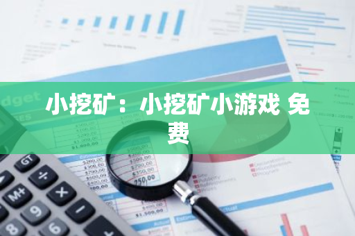 小挖矿:小挖矿小游戏 免费-第1张图片-智财锋资讯网 小挖矿:小挖矿小游戏 免费-第1张图片-智财锋资讯网