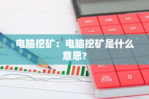 电脑挖矿:电脑挖矿是什么意思?-第1张图片-智财锋资讯网 电脑挖矿:电脑挖矿是什么意思?-第1张图片-智财锋资讯网