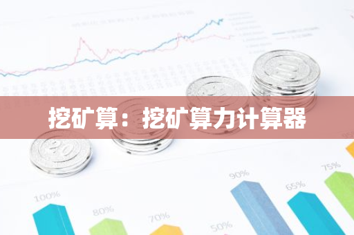 挖矿算：挖矿算力计算器