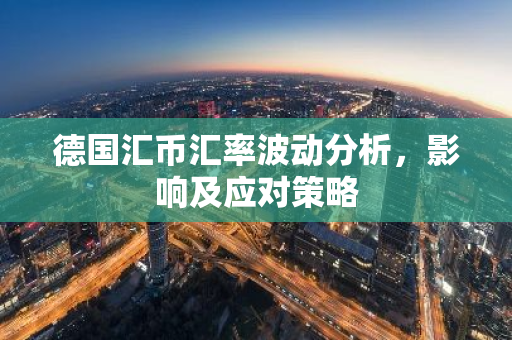 德国汇币汇率波动分析，影响及应对策略