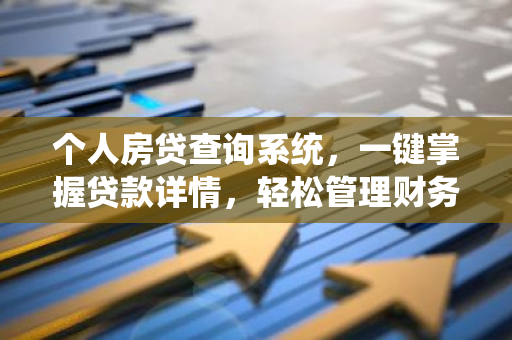 个人房贷查询系统，一键掌握贷款详情，轻松管理财务！