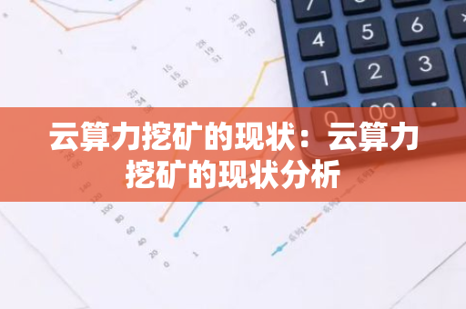 云算力挖矿的现状:云算力挖矿的现状分析-第1张图片-智财锋资讯网 云算力挖矿的现状:云算力挖矿的现状分析-第1张图片-智财锋资讯网