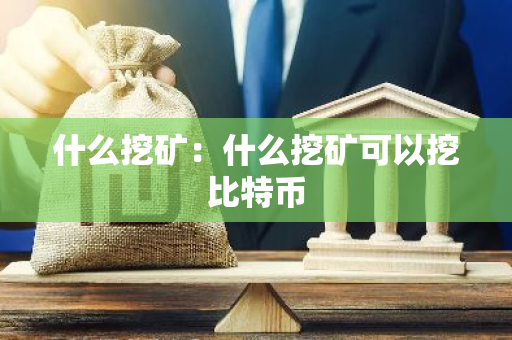 什么挖矿:什么挖矿可以挖比特币-第1张图片-智财锋资讯网 什么挖矿:什么挖矿可以挖比特币-第1张图片-智财锋资讯网
