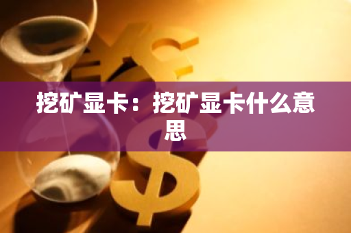 挖矿显卡：挖矿显卡什么意思