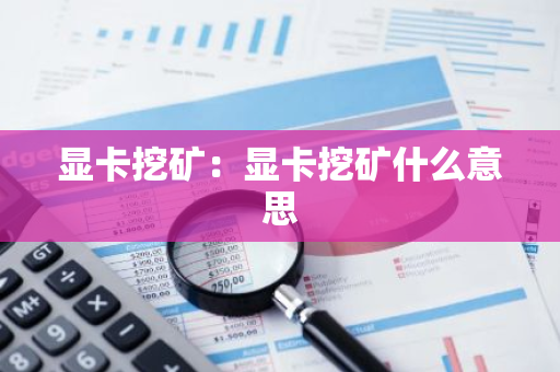 显卡挖矿：显卡挖矿什么意思