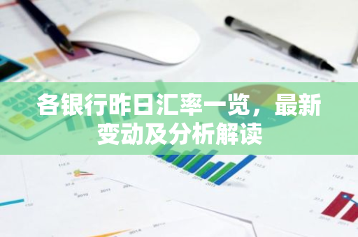 各银行昨日汇率一览，最新变动及分析解读