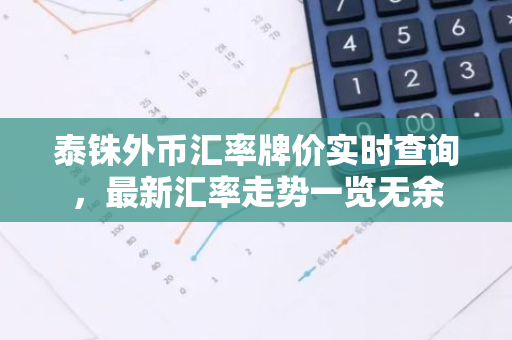 泰铢外币汇率牌价实时查询，最新汇率走势一览无余