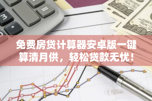 免费房贷计算器安卓版一键算清月供，轻松贷款无忧！