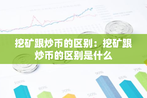 挖矿跟炒币的区别:挖矿跟炒币的区别是什么-第1张图片-智财锋资讯网 挖矿跟炒币的区别:挖矿跟炒币的区别是什么-第1张图片-智财锋资讯网