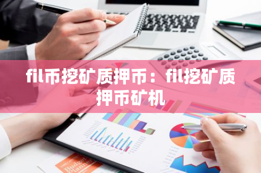 fil币挖矿质押币：fil挖矿质押币矿机-第1张图片-智财锋资讯网