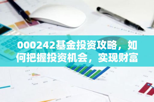 000242基金投资攻略，如何把握投资机会，实现财富增值？