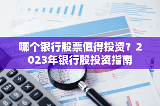 哪个银行股票值得投资？2023年银行股投资指南
