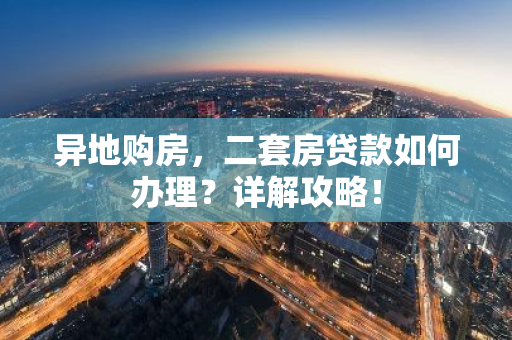 异地购房，二套房贷款如何办理？详解攻略！