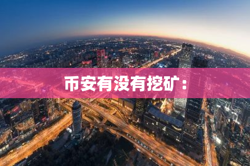 币安有没有挖矿：-第1张图片-智财锋资讯网