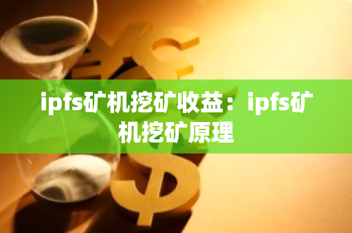 ipfs矿机挖矿收益:ipfs矿机挖矿原理-第1张图片-智财锋资讯网 ipfs矿机挖矿收益:ipfs矿机挖矿原理-第1张图片-智财锋资讯网