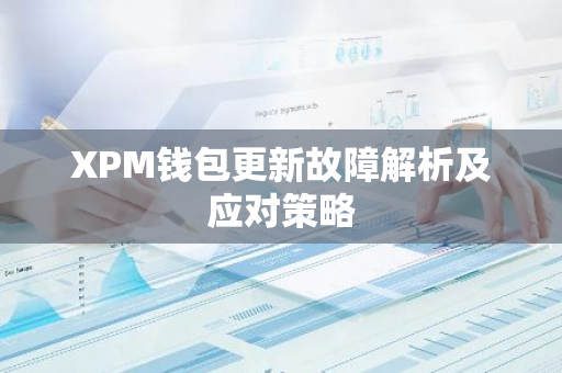 XPM钱包更新故障解析及应对策略-第1张图片-智财锋资讯网 XPM钱包更新故障解析及应对策略-第1张图片-智财锋资讯网
