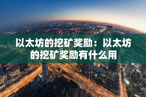 以太坊的挖矿奖励:以太坊的挖矿奖励有什么用-第1张图片-智财锋资讯网 以太坊的挖矿奖励:以太坊的挖矿奖励有什么用-第1张图片-智财锋资讯网