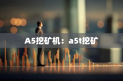 A5挖矿机：a5t挖矿-第1张图片-智财锋资讯网