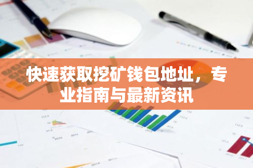 快速获取挖矿钱包地址，专业指南与最新资讯-第1张图片-智财锋资讯网