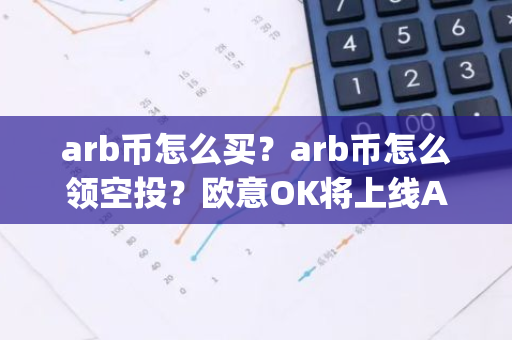 arb币怎么买？arb币怎么领空投？欧意OK将上线Arbitrum(ARB)-第1张图片-智财锋资讯网