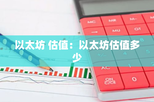 以太坊 估值:以太坊估值多少-第1张图片-智财锋资讯网 以太坊 估值:以太坊估值多少-第1张图片-智财锋资讯网