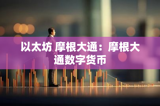 以太坊 摩根大通：摩根大通数字货币