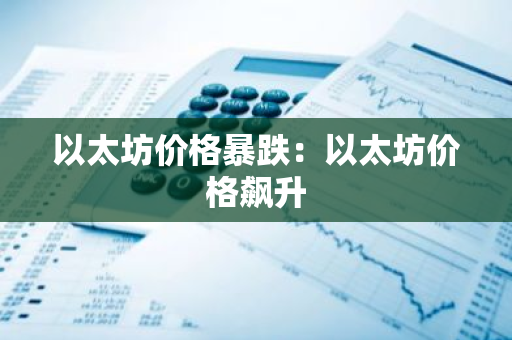 以太坊价格暴跌:以太坊价格飙升-第1张图片-智财锋资讯网 以太坊价格暴跌:以太坊价格飙升-第1张图片-智财锋资讯网