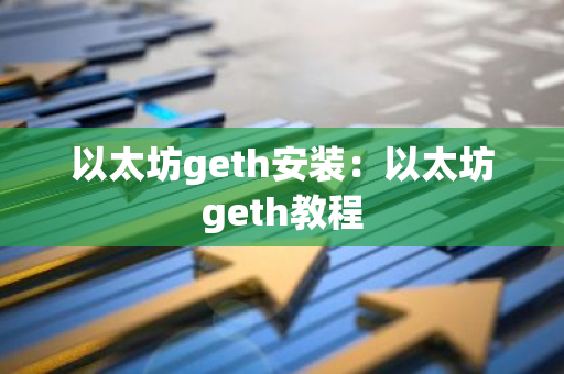 以太坊geth安装：以太坊geth教程-第1张图片-智财锋资讯网