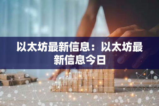 以太坊最新信息:以太坊最新信息今日-第1张图片-智财锋资讯网 以太坊最新信息:以太坊最新信息今日-第1张图片-智财锋资讯网