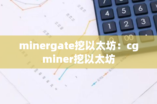 minergate挖以太坊:cgminer挖以太坊-第1张图片-智财锋资讯网 minergate挖以太坊:cgminer挖以太坊-第1张图片-智财锋资讯网
